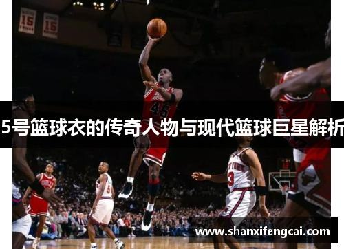 5号篮球衣的传奇人物与现代篮球巨星解析